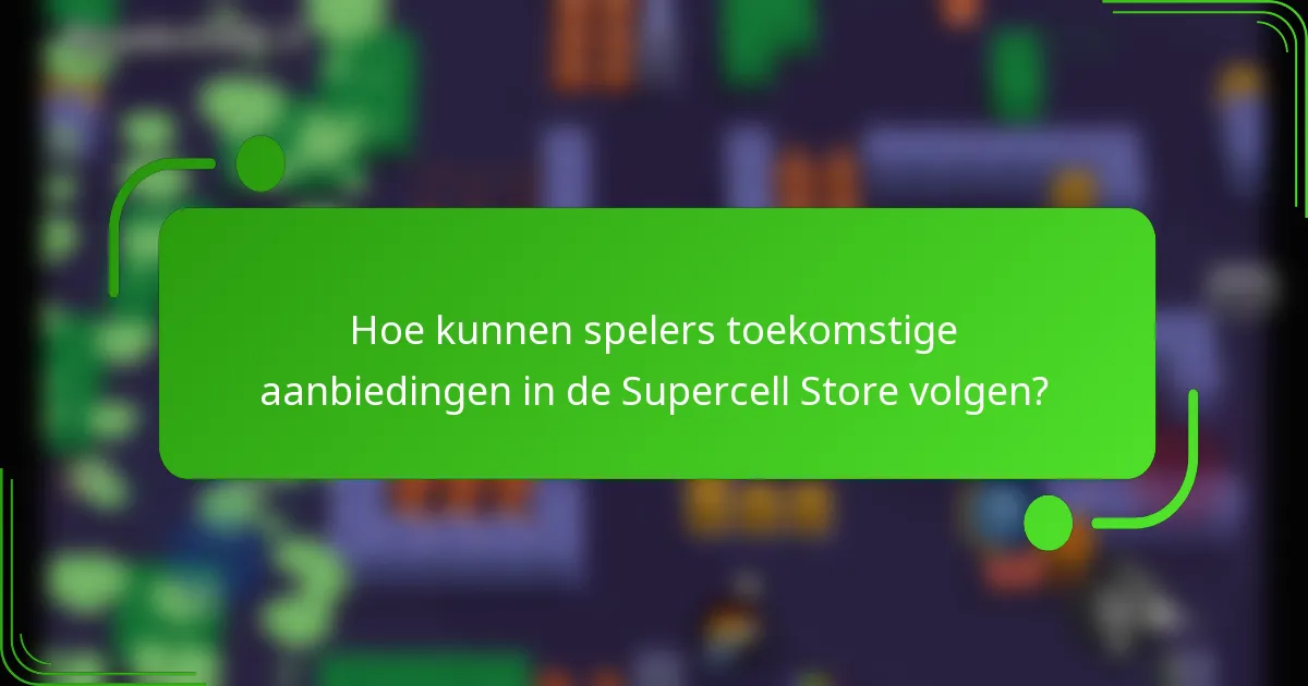 Hoe kunnen spelers toekomstige aanbiedingen in de Supercell Store volgen?