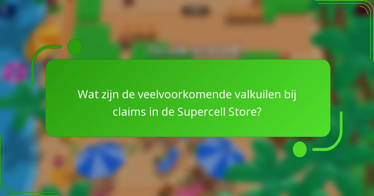 Wat zijn de veelvoorkomende valkuilen bij claims in de Supercell Store?
