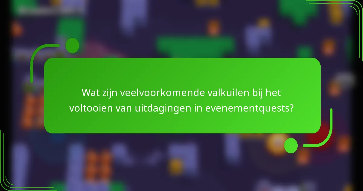 Wat zijn veelvoorkomende valkuilen bij het voltooien van uitdagingen in evenementquests?