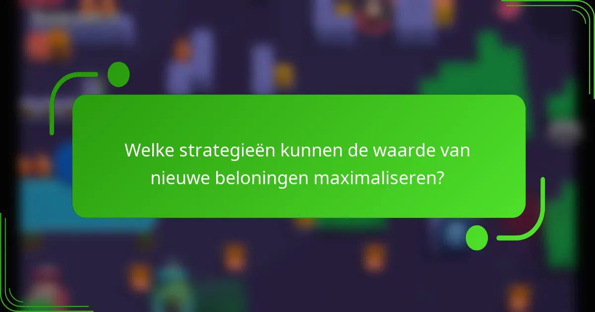 Welke strategieën kunnen de waarde van nieuwe beloningen maximaliseren?