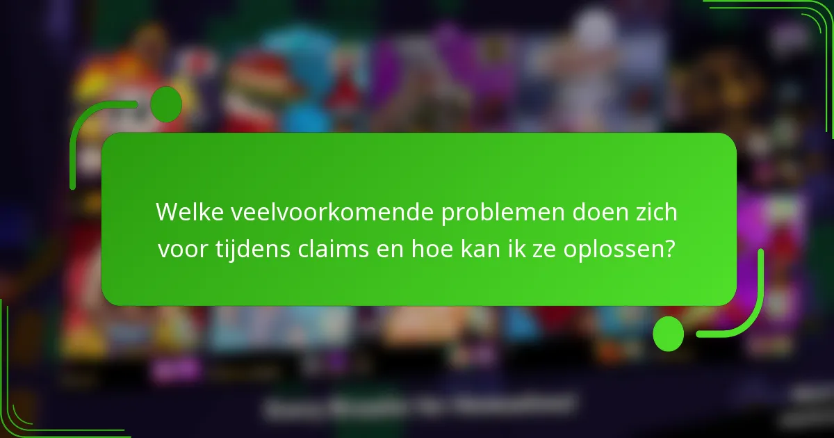 Welke veelvoorkomende problemen doen zich voor tijdens claims en hoe kan ik ze oplossen?